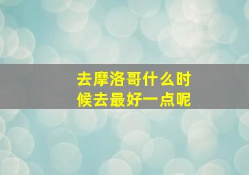 去摩洛哥什么时候去最好一点呢