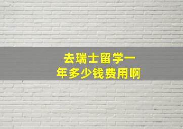 去瑞士留学一年多少钱费用啊