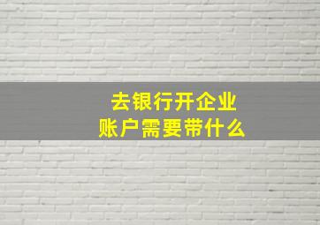 去银行开企业账户需要带什么