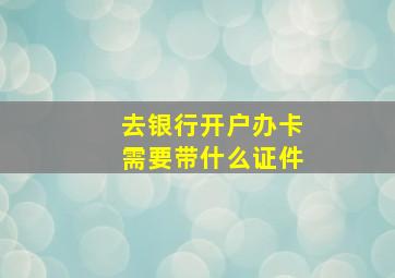 去银行开户办卡需要带什么证件