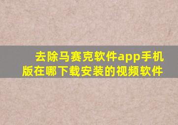 去除马赛克软件app手机版在哪下载安装的视频软件