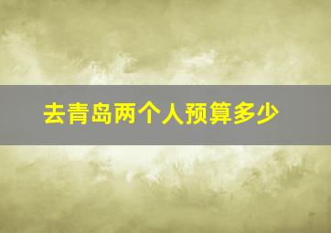 去青岛两个人预算多少