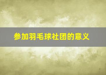 参加羽毛球社团的意义