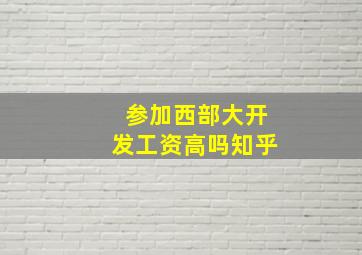 参加西部大开发工资高吗知乎