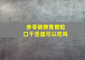 参苓健脾胃颗粒口干舌燥可以吃吗