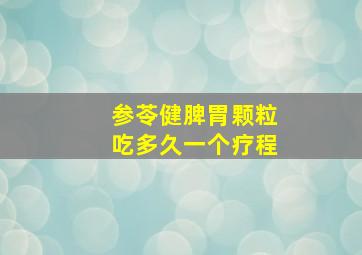 参苓健脾胃颗粒吃多久一个疗程