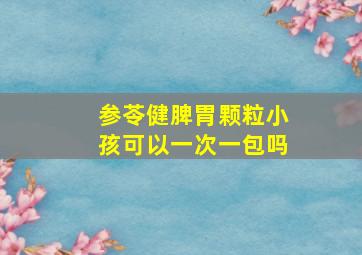 参苓健脾胃颗粒小孩可以一次一包吗