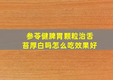 参苓健脾胃颗粒治舌苔厚白吗怎么吃效果好