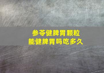 参苓健脾胃颗粒能健脾胃吗吃多久