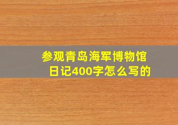 参观青岛海军博物馆日记400字怎么写的