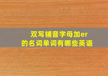 双写辅音字母加er的名词单词有哪些英语