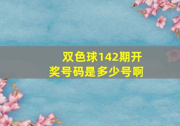 双色球142期开奖号码是多少号啊