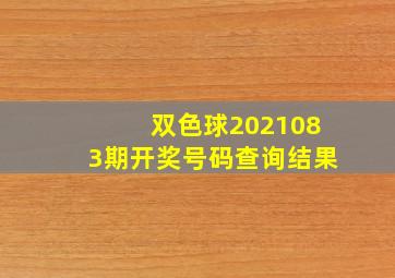 双色球2021083期开奖号码查询结果