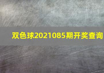 双色球2021085期开奖查询