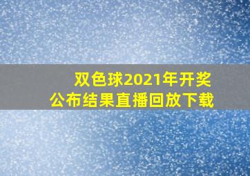 双色球2021年开奖公布结果直播回放下载