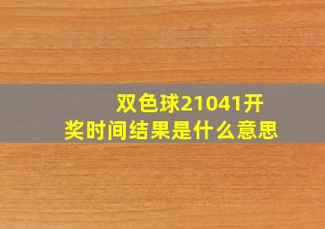 双色球21041开奖时间结果是什么意思