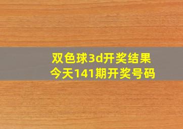 双色球3d开奖结果今天141期开奖号码