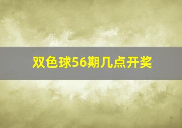 双色球56期几点开奖