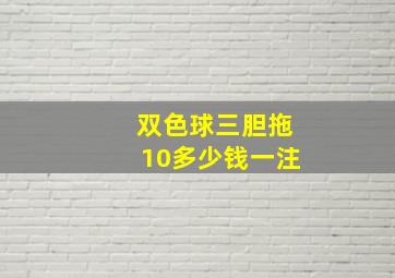 双色球三胆拖10多少钱一注