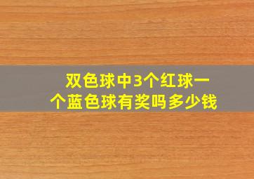 双色球中3个红球一个蓝色球有奖吗多少钱