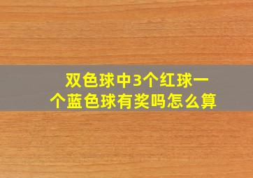 双色球中3个红球一个蓝色球有奖吗怎么算