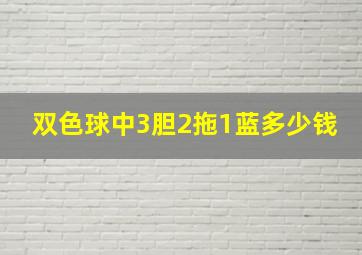 双色球中3胆2拖1蓝多少钱