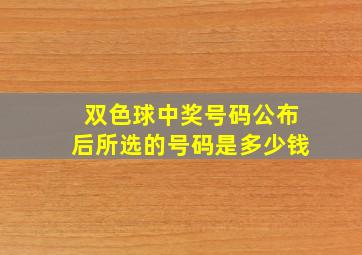 双色球中奖号码公布后所选的号码是多少钱