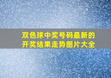 双色球中奖号码最新的开奖结果走势图片大全