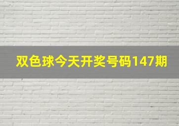 双色球今天开奖号码147期