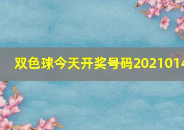 双色球今天开奖号码2021014