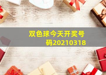 双色球今天开奖号码20210318