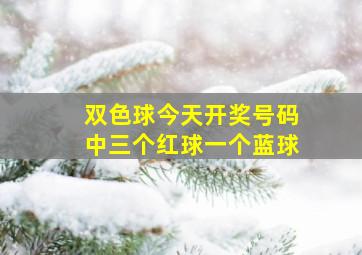 双色球今天开奖号码中三个红球一个蓝球