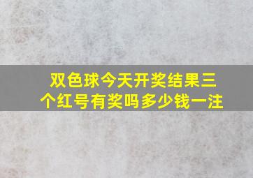 双色球今天开奖结果三个红号有奖吗多少钱一注