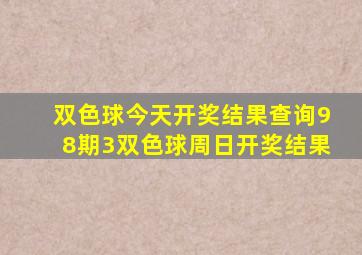 双色球今天开奖结果查询98期3双色球周日开奖结果