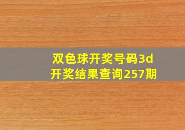 双色球开奖号码3d开奖结果查询257期