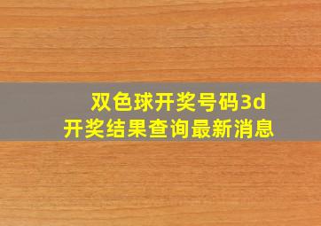 双色球开奖号码3d开奖结果查询最新消息