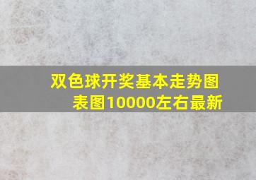 双色球开奖基本走势图表图10000左右最新