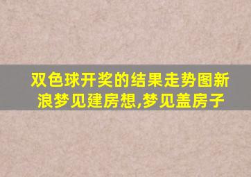 双色球开奖的结果走势图新浪梦见建房想,梦见盖房子