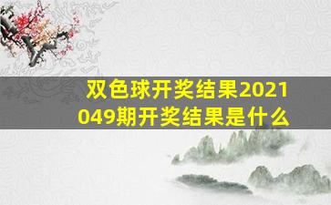 双色球开奖结果2021049期开奖结果是什么