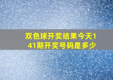 双色球开奖结果今天141期开奖号码是多少