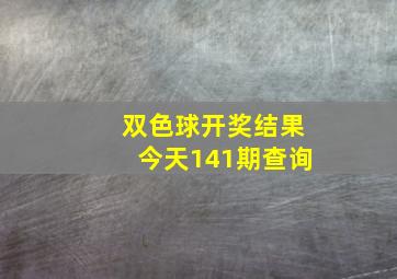 双色球开奖结果今天141期查询