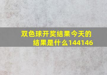 双色球开奖结果今天的结果是什么144146