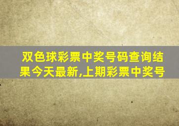 双色球彩票中奖号码查询结果今天最新,上期彩票中奖号