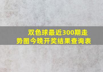 双色球最近300期走势图今晚开奖结果查询表