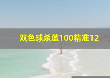 双色球杀蓝100精准12