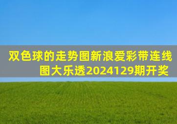 双色球的走势图新浪爱彩带连线图大乐透2024129期开奖