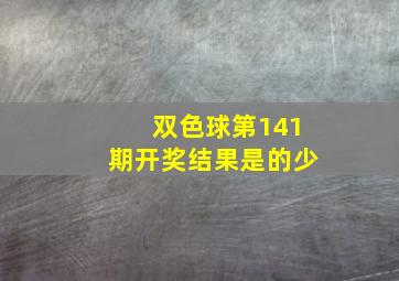 双色球第141期开奖结果是的少