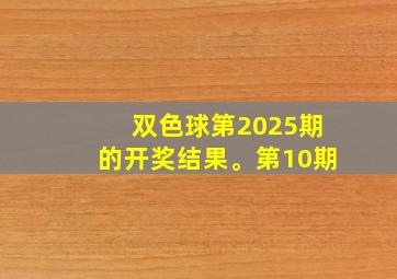 双色球第2025期的开奖结果。第10期