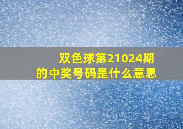 双色球第21024期的中奖号码是什么意思