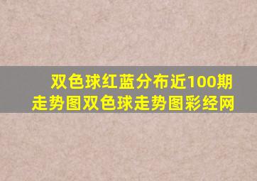 双色球红蓝分布近100期走势图双色球走势图彩经网